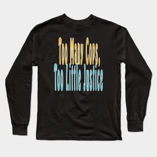 Too Many Cops, Too Little Justice Long Sleeve T-Shirt